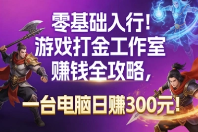 零基础入行!游戏打金工作室赚钱全攻略,一台电脑日赚300元!