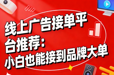 线上广告接单平台哪个好？推荐这3个,小白也能接到品牌大单