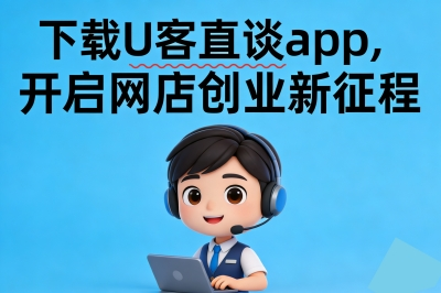 下载U客直谈app，开启网店创业新征程