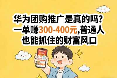 华为团购推广是真的吗?一单赚300-400元,普通人也能抓住的财富风口
