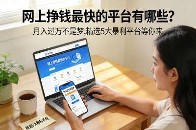 网上挣钱最快的平台有哪些?月入过万不是梦,精选5大暴利平台等你来