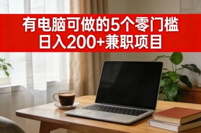 有电脑可做的5个零门槛日入200+兼职项目