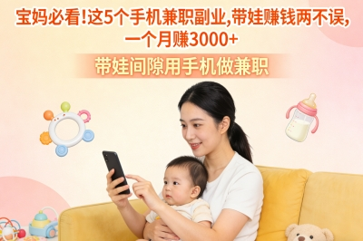宝妈必看!这5个手机兼职副业,带娃赚钱两不误,一个月赚3000+