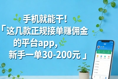 手机就能干!这几款正规接单赚佣金的平台app,新手一单30-200元