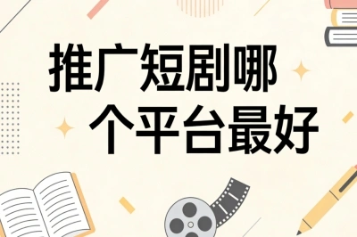 推广短剧哪个平台最好?5个靠谱渠道推荐,轻松月入3000+