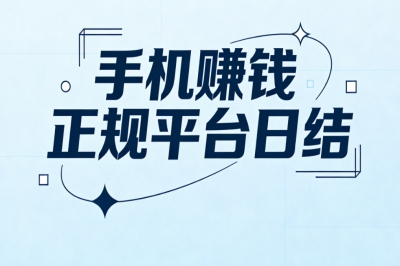 5个手机赚钱正规平台日结推荐:靠谱又省心,日赚300+时间自由