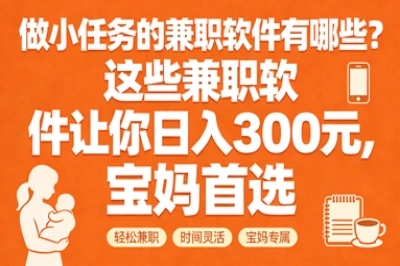 做小任务的兼职软件有哪些?这些兼职软件让你日入300元,宝妈首选