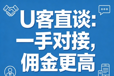 U客直谈：一手对接，佣金更高