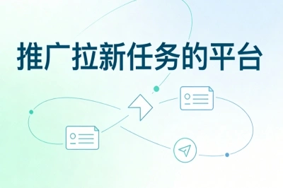 精选推广拉新任务的平台合集:新手零门槛接单,每日稳赚300+