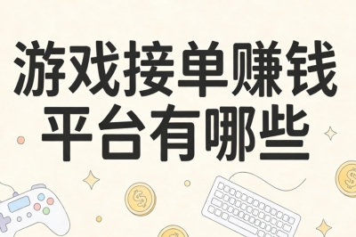 游戏接单赚钱平台有哪些?零门槛可做,轻松月入2000+时间自由