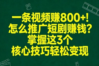一条视频赚800+!怎么推广短剧赚钱?掌握这3个核心技巧轻松变现