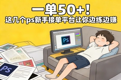 一单50+!ps新手接单平台有哪些?这几个正规平台让你边练边赚