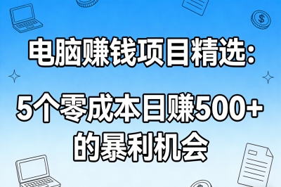 电脑赚钱的项目有哪些?精选5个零成本操作,日赚500+的暴利机会