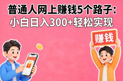 普通人在网上怎么赚钱?小白也能操作的5个路子,日入300+轻松实现