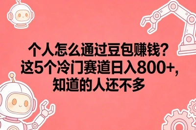 个人怎么通过豆包赚钱?这5个冷门赛道日入800+,知道的人还不多