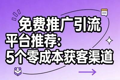 免费推广引流平台推荐这5个,不用花一分钱,精准客户主动找上门