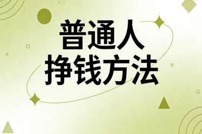 普通人挣钱方法:简单易做人人适合,长期变现每日稳赚300+