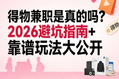 有人月入5000+!得物兼职是真的吗?2026避坑指南+靠谱玩法大公开