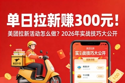 单日拉新赚300元!美团拉新活动怎么做?2026年实战技巧大公开