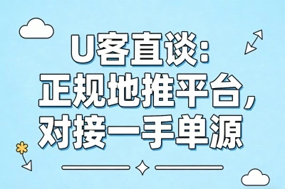 U客直谈——正规地推平台,对接一手单源