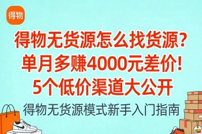 得物无货源怎么找货源?单月多赚4000元差价!5个低价渠道大公开