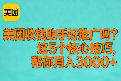 美团收钱助手好推广吗?这5个核心技巧,帮你月入3000+