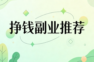 挣钱副业推荐:利用空闲时间增收,日入200+上班族增收好选择