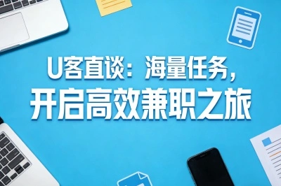 U客直谈:海量任务,开启高效兼职之旅