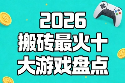 2026搬砖最火十大游戏盘点!单号月入3000+,或成下一个赚钱风口