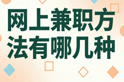网上兼职方法有哪几种 ?学生党首选,课余兼职月入1500+