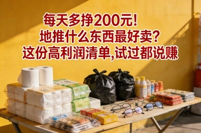 每天多挣200元!地推什么东西最好卖?这份高利润清单,试过都说赚