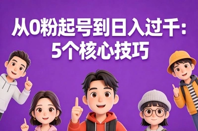 从0粉起号到日入过千：5个核心技巧