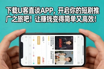 下载U客直谈APP，开启你的短剧推广之旅吧！让赚钱变得简单又高效！