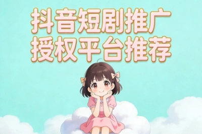 抖音短剧推广授权平台推荐
