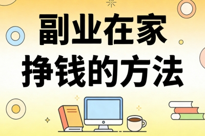 副业在家挣钱的方法:月入1500+灵活变现,在家办公副业实操