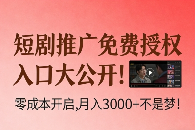 短剧推广免费授权入口大公开!零成本开启,月入3000+不是梦!