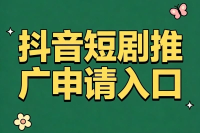 隐藏入口曝光!抖音短剧推广申请入口在哪?这3个方法最快通过