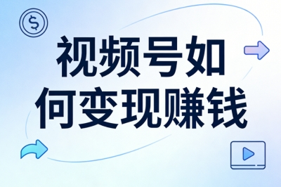 视频号如何变现赚钱