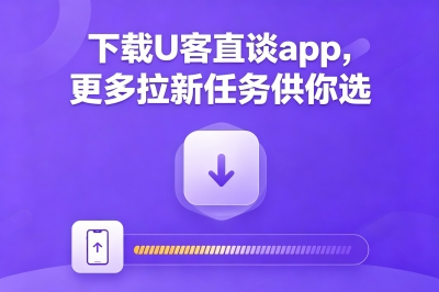 下载U客直谈app，更多拉新任务供你选
