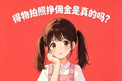 一单佣金20-100元!得物拍照挣佣金是真的吗?分享2个正规接单渠道