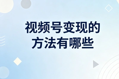 视频号变现的方法有哪些