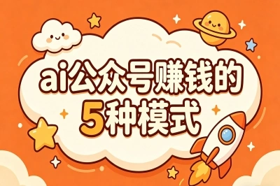 月入过万的新赛道!ai公众号怎么赚钱?5种变现模式全拆解