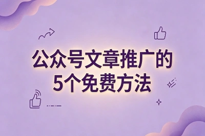 公众号文章怎么推广才有阅读量?用好这5个免费方法就够了,新手必看