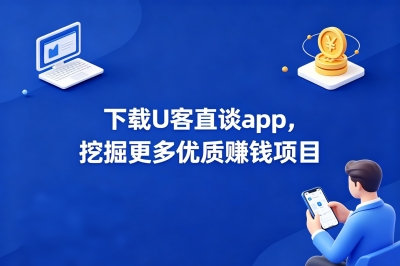 下载U客直谈app，挖掘更多优质赚钱项目