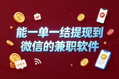 盘点5款兼职软件一单一结微信提现:亲测日赚200+,打工人副业首选