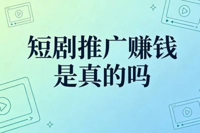短剧推广赚钱是真的吗