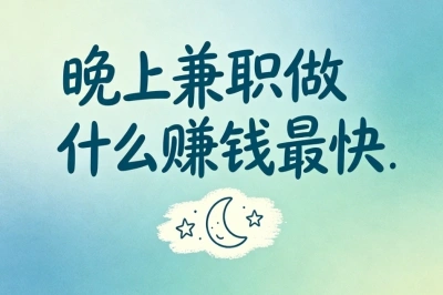 晚上兼职做什么赚钱最快?适合普通人日赚320+,下班兼职增收超简单