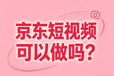 京东短视频可以做吗?