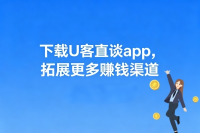 下载U客直谈app，拓展更多赚钱渠道