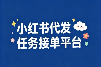 小红书代发任务去哪接?揭秘5大接单平台,轻松开启副业增收路